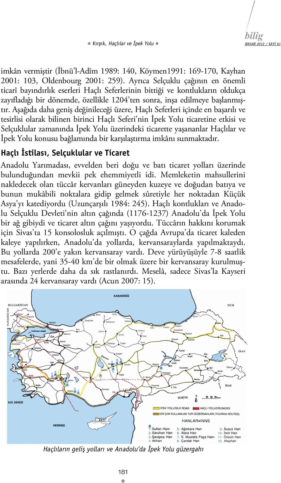 Aşağıda daha geniş değinileceği üzere, Haçlı Seferleri içinde en başarılı ve tesirlisi olarak bilinen birinci Haçlı Seferi nin İpek Yolu ticaretine etkisi ve Selçuklular zamanında İpek Yolu