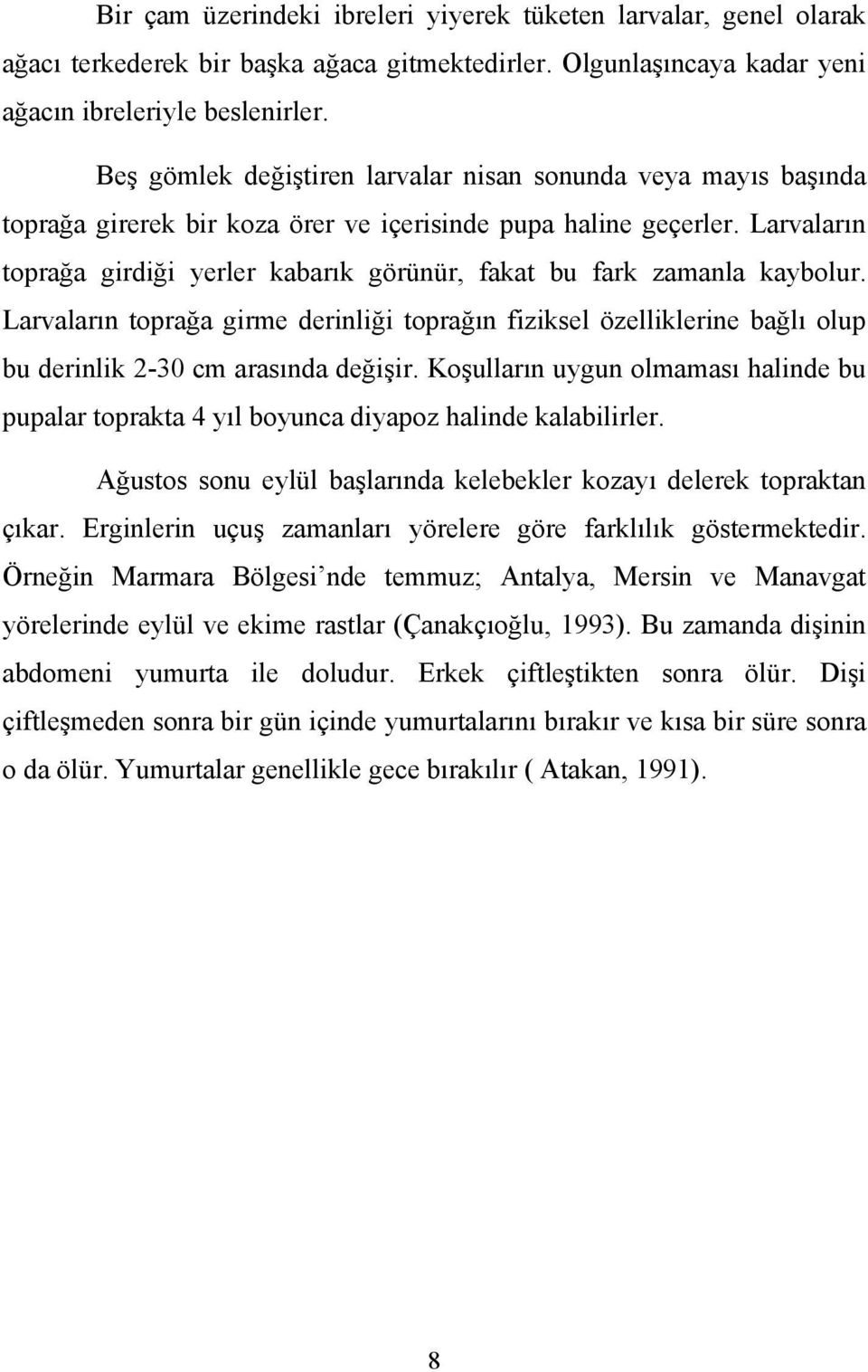 Larvaların toprağa girdiği yerler kabarık görünür, fakat bu fark zamanla kaybolur. Larvaların toprağa girme derinliği toprağın fiziksel özelliklerine bağlı olup bu derinlik 2-30 cm arasında değişir.