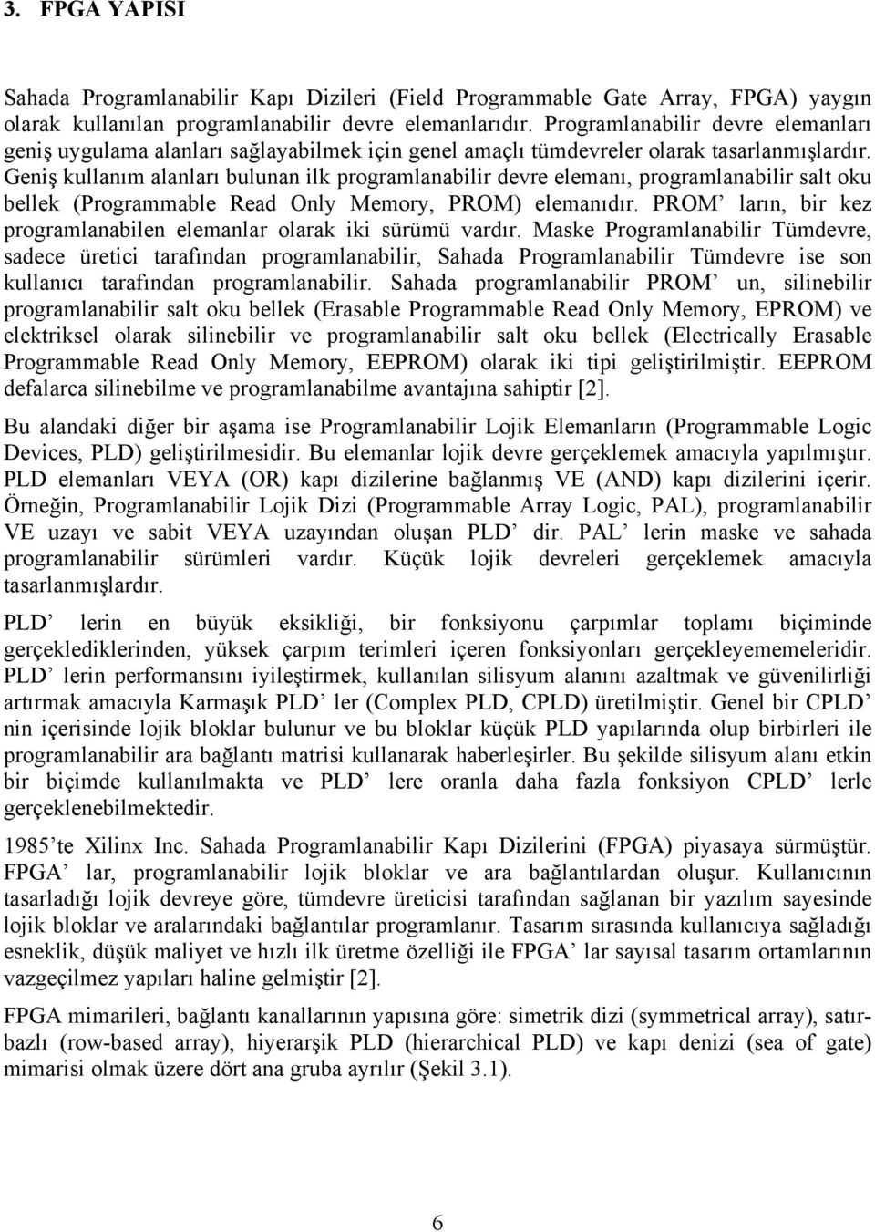 Geniş kullanım alanları bulunan ilk programlanabilir devre elemanı, programlanabilir salt oku bellek (Programmable Read Only Memory, PROM) elemanıdır.