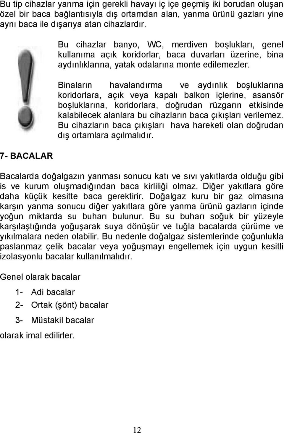 Binaların havalandırma ve aydınlık boşluklarına koridorlara, açık veya kapalı balkon içlerine, asansör boşluklarına, koridorlara, doğrudan rüzgarın etkisinde kalabilecek alanlara bu cihazların baca