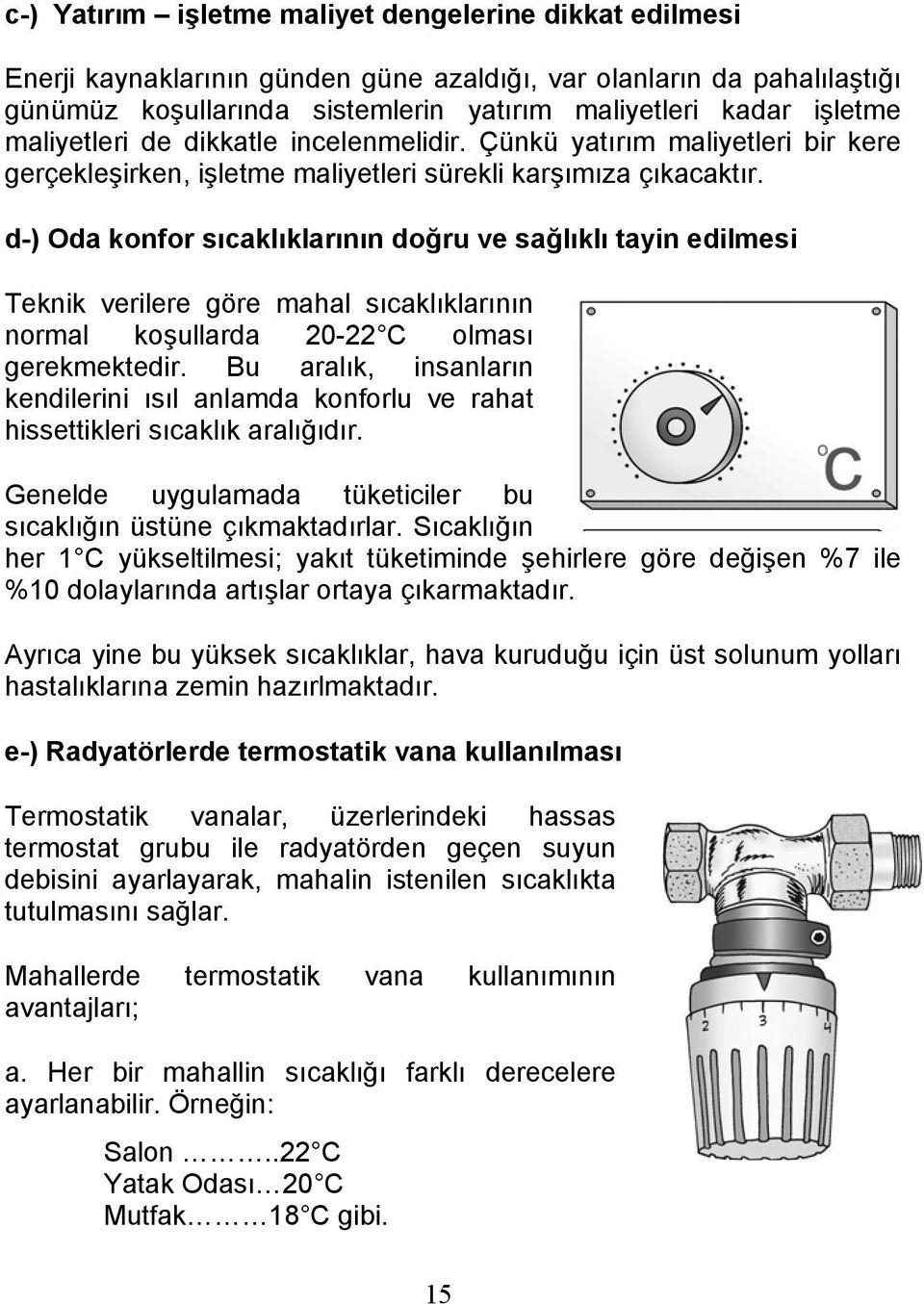 d-) Oda konfor sıcaklıklarının doğru ve sağlıklı tayin edilmesi Teknik verilere göre mahal sıcaklıklarının normal koşullarda 20-22 C olması gerekmektedir.