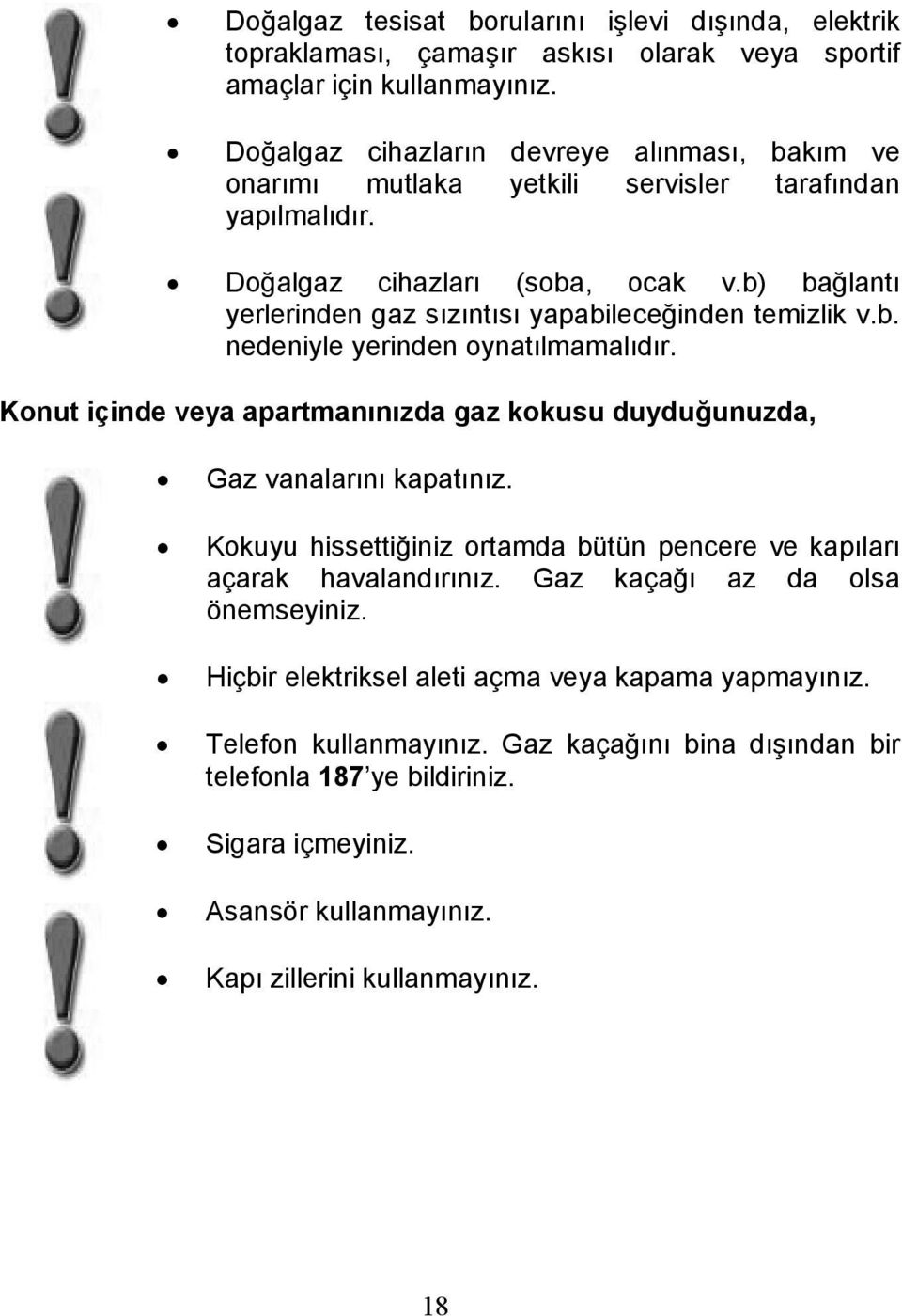 b) bağlantı yerlerinden gaz sızıntısı yapabileceğinden temizlik v.b. nedeniyle yerinden oynatılmamalıdır. Konut içinde veya apartmanınızda gaz kokusu duyduğunuzda, Gaz vanalarını kapatınız.