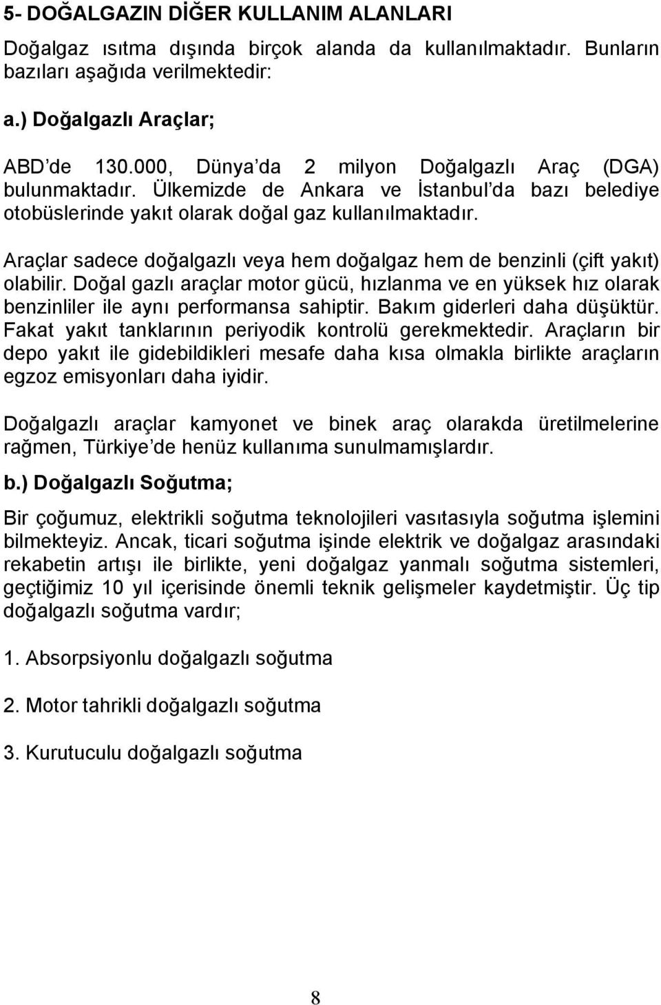 Araçlar sadece doğalgazlı veya hem doğalgaz hem de benzinli (çift yakıt) olabilir. Doğal gazlı araçlar motor gücü, hızlanma ve en yüksek hız olarak benzinliler ile aynı performansa sahiptir.