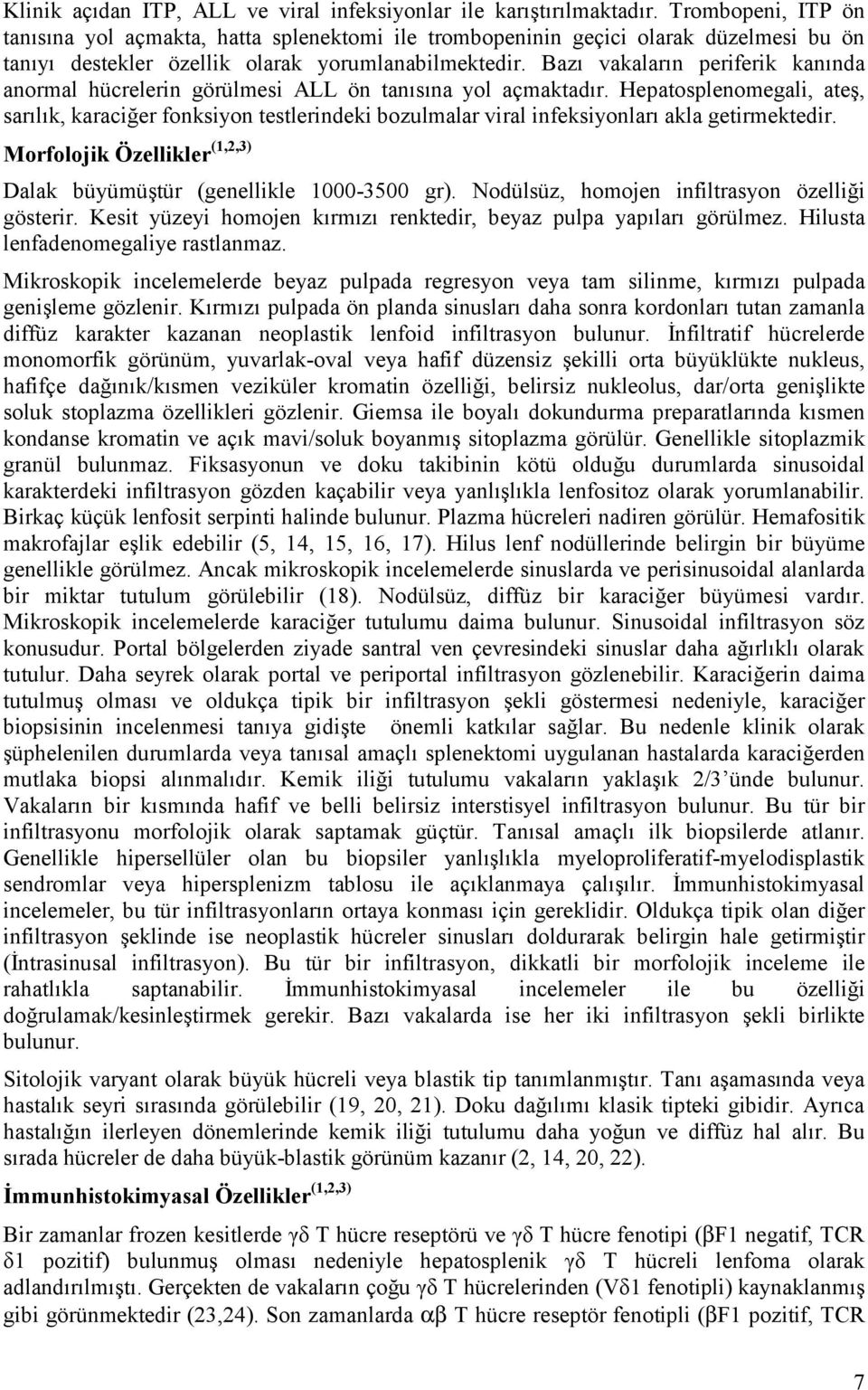 Bazı vakaların periferik kanında anormal hücrelerin görülmesi ALL ön tanısına yol açmaktadır.