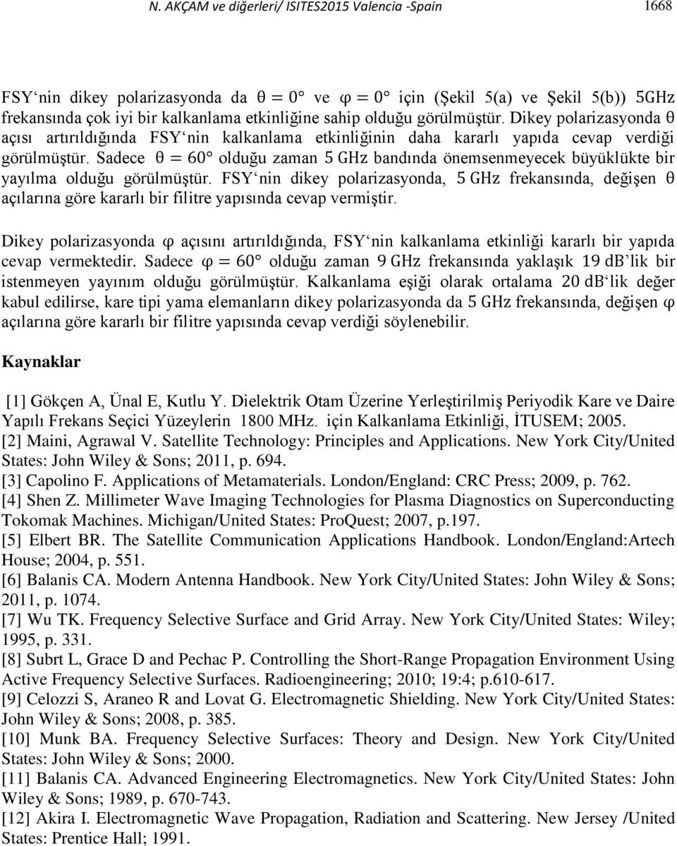 Sadece olduğu zaman bandında önemsenmeyecek büyüklükte bir yayılma olduğu görülmüştür. FSY nin dikey polarizasyonda, frekansında, değişen açılarına göre kararlı bir filitre yapısında cevap vermiştir.