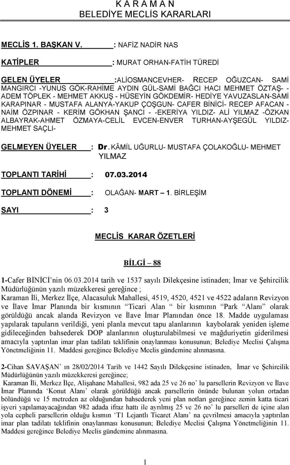 - HÜSEYİN GÖKDEMİR- HEDİYE YAVUZASLAN-SAMİ KARAPINAR - MUSTAFA ALANYA-YAKUP ÇOŞGUN- CAFER BİNİCİ- RECEP AFACAN - NAİM ÖZPINAR - KERİM GÖKHAN ŞANCI - -EKERİYA YILDIZ- ALİ YILMAZ -ÖZKAN ALBAYRAK-AHMET