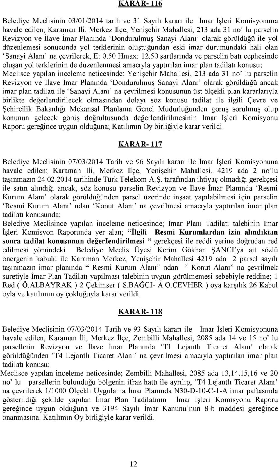 50 şartlarında ve parselin batı cephesinde oluşan yol terklerinin de düzenlenmesi amacıyla yaptırılan imar plan tadilatı konusu; Meclisce yapılan inceleme neticesinde; Yenişehir Mahallesi, 213 ada 31