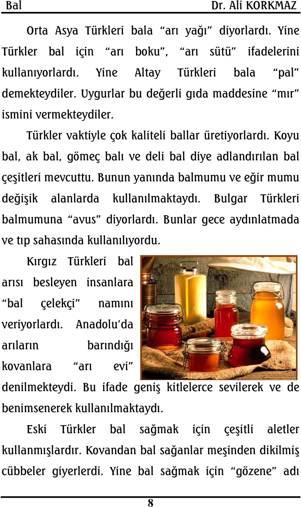 Bunun yanında balmumu ve eğir mumu değişik alanlarda kullanılmaktaydı. Bulgar Türkleri balmumuna avus diyorlardı. Bunlar gece aydınlatmada ve tıp sahasında kullanılıyordu.