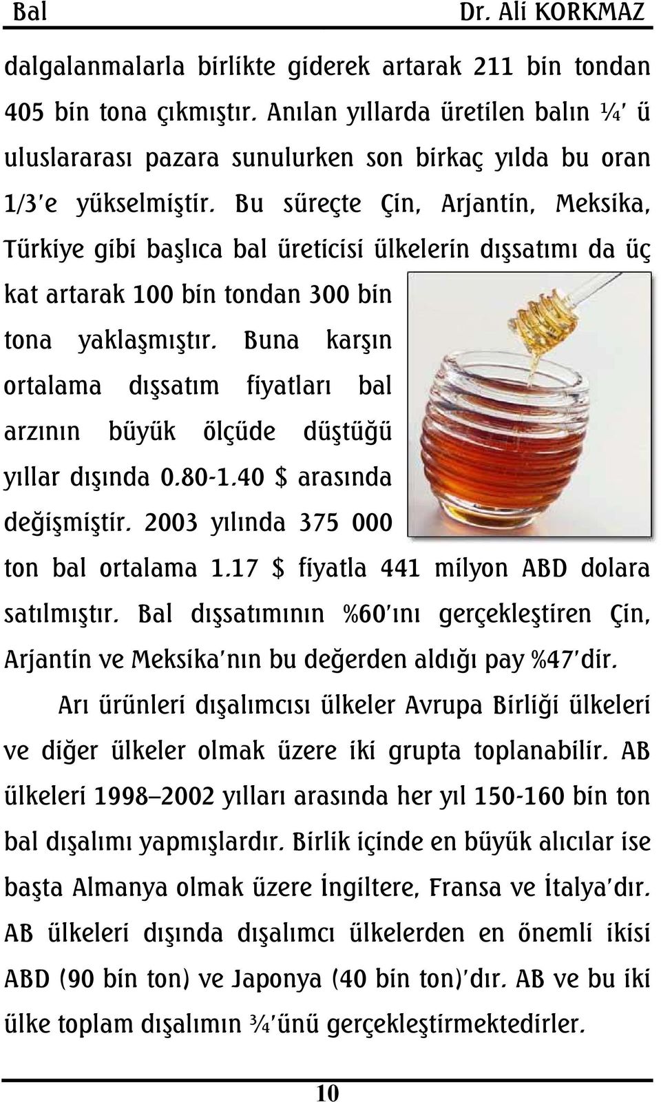 Buna karşın ortalama dışsatım fiyatları bal arzının büyük ölçüde düştüğü yıllar dışında 0.80-1.40 $ arasında değişmiştir. 2003 yılında 375 000 ton bal ortalama 1.