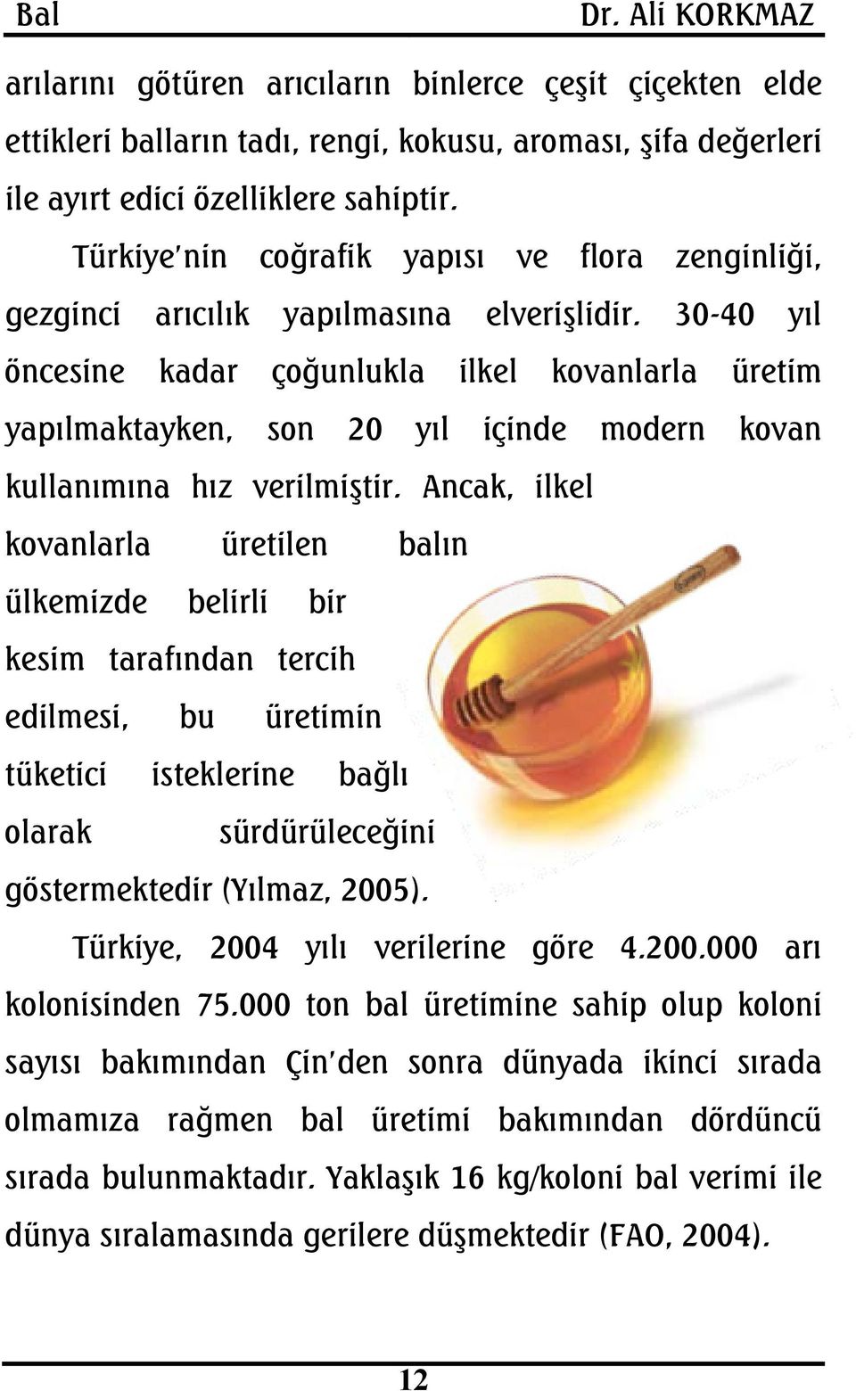 30-40 yıl öncesine kadar çoğunlukla ilkel kovanlarla üretim yapılmaktayken, son 20 yıl içinde modern kovan kullanımına hız verilmiştir.