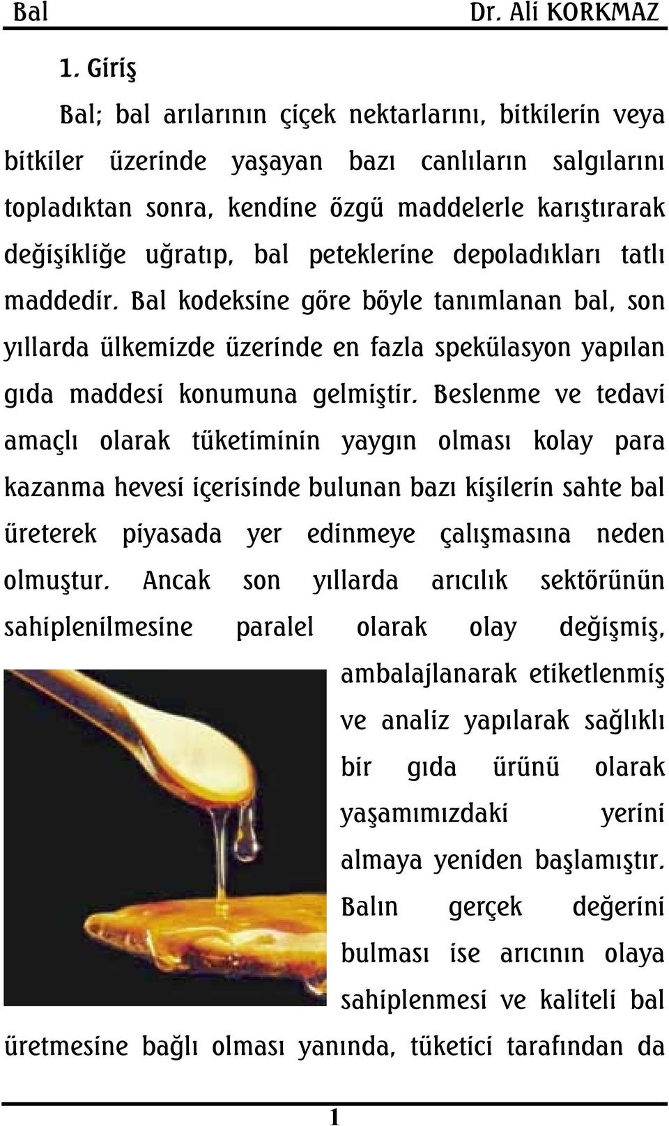 Beslenme ve tedavi amaçlı olarak tüketiminin yaygın olması kolay para kazanma hevesi içerisinde bulunan bazı kişilerin sahte bal üreterek piyasada yer edinmeye çalışmasına neden olmuştur.