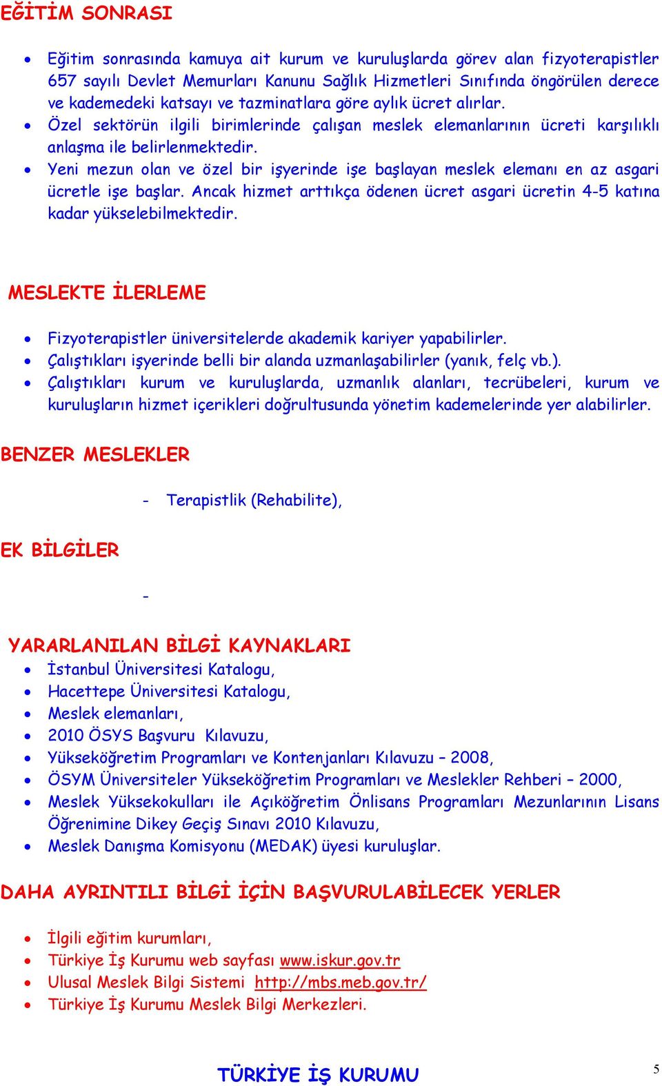 Yeni mezun olan ve özel bir işyerinde işe başlayan meslek elemanı en az asgari ücretle işe başlar. Ancak hizmet arttıkça ödenen ücret asgari ücretin 4-5 katına kadar yükselebilmektedir.