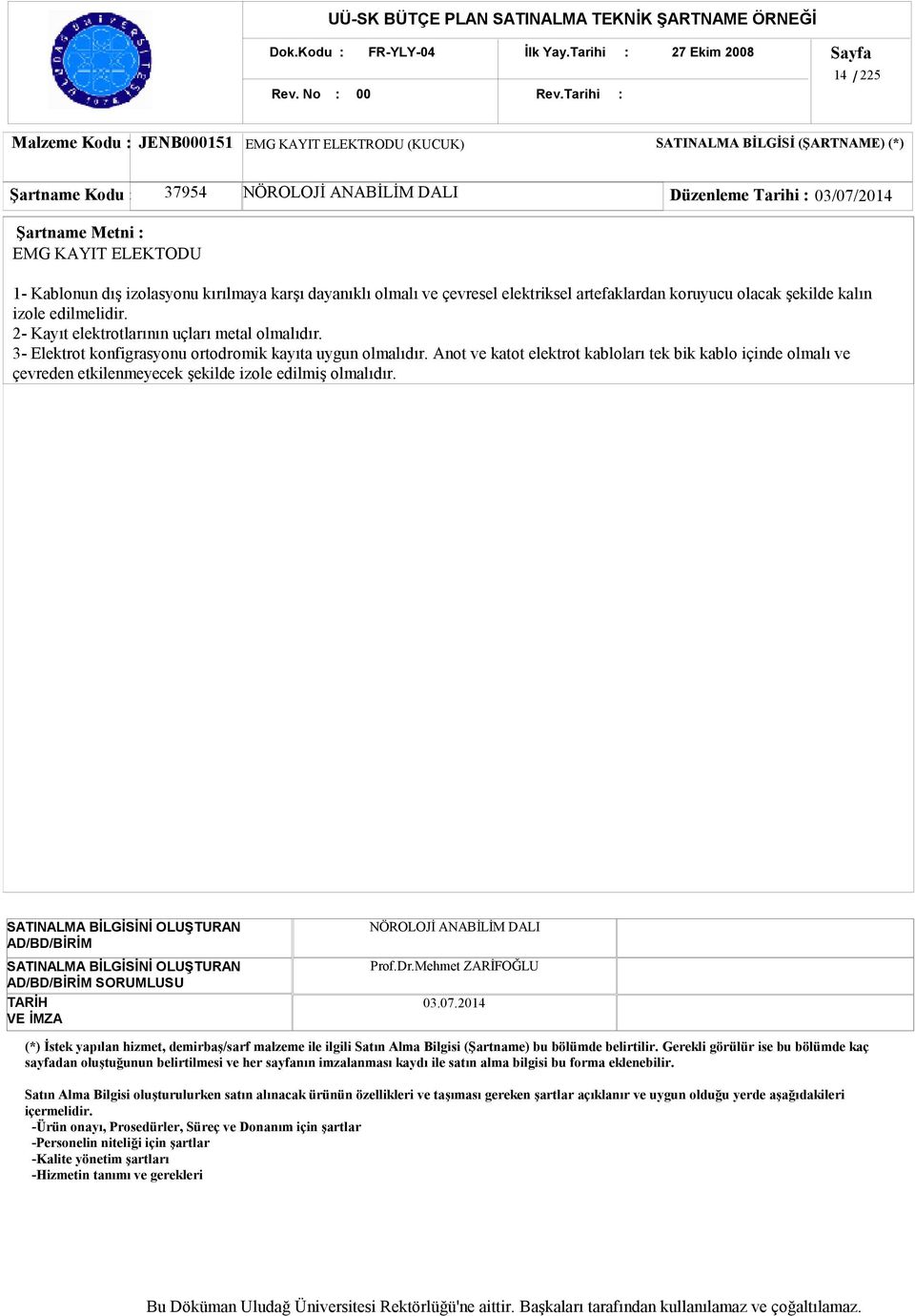 03/07/2014 EMG KAYIT ELEKTODU 1- Kablonun dış izolasyonu kırılmaya karşı dayanıklı olmalı ve çevresel elektriksel artefaklardan koruyucu olacak şekilde kalın