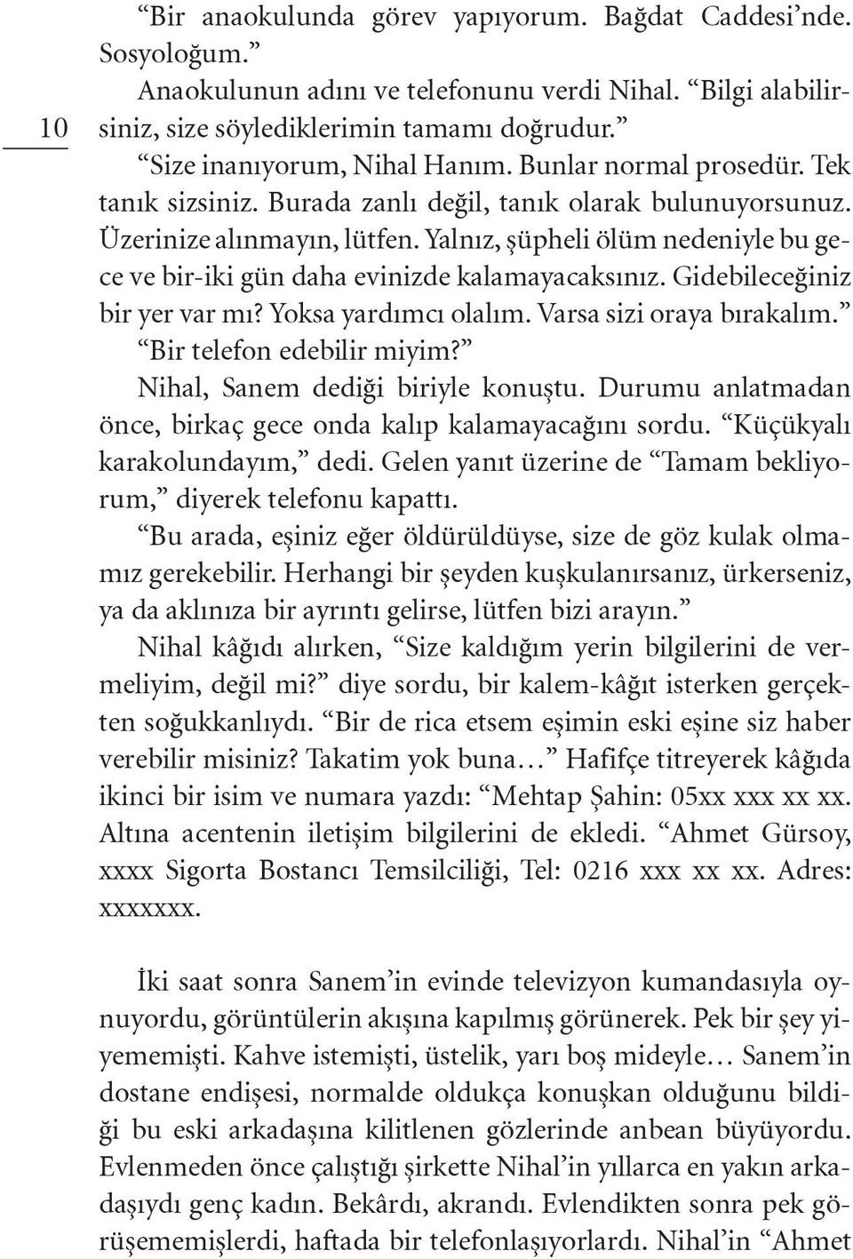 Yalnız, şüpheli ölüm nedeniyle bu gece ve bir-iki gün daha evinizde kalamayacaksınız. Gidebileceğiniz bir yer var mı? Yoksa yardımcı olalım. Varsa sizi oraya bırakalım. Bir telefon edebilir miyim?