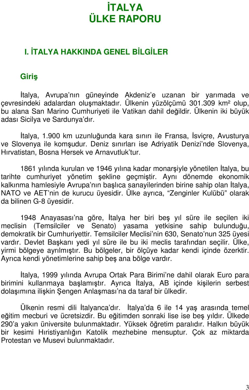 900 km uzunluğunda kara sınırı ile Fransa, İsviçre, Avusturya ve Slovenya ile komşudur. Deniz sınırları ise Adriyatik Denizi nde Slovenya, Hırvatistan, Bosna Hersek ve Arnavutluk tur.