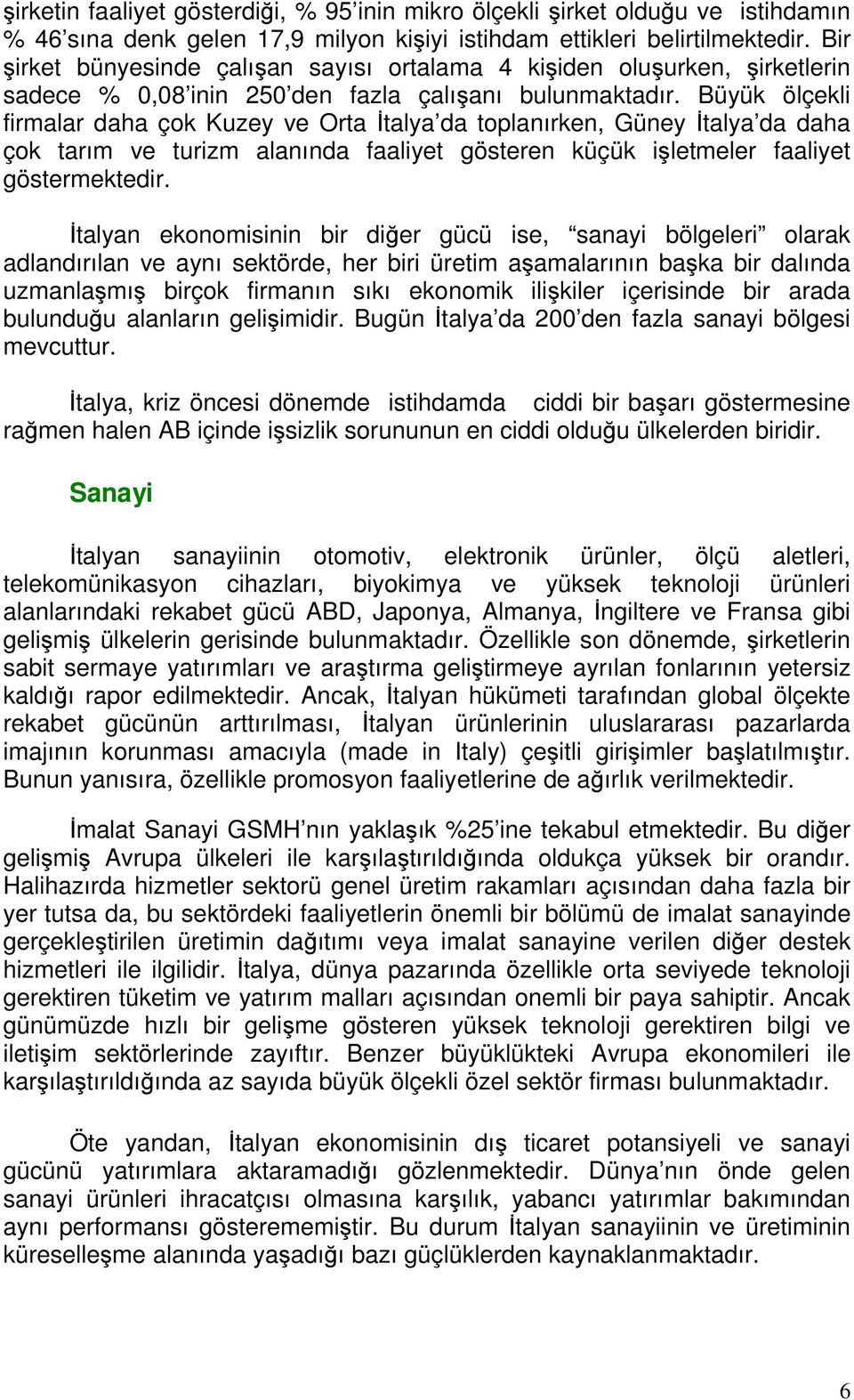 Büyük ölçekli firmalar daha çok Kuzey ve Orta İtalya da toplanırken, Güney İtalya da daha çok tarım ve turizm alanında faaliyet gösteren küçük işletmeler faaliyet göstermektedir.