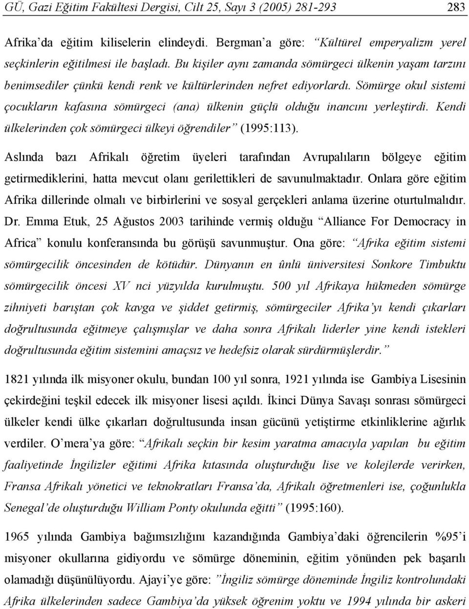 Sömürge okul sistemi çocukların kafasına sömürgeci (ana) ülkenin güçlü olduğu inancını yerleştirdi. Kendi ülkelerinden çok sömürgeci ülkeyi öğrendiler (1995:113).