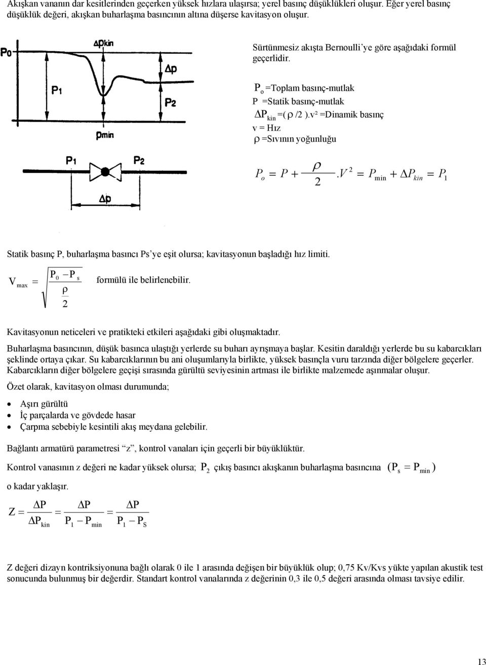 V = Pmin + Pkin = P 2 Statik basınç P, buharlaşma basıncı Ps ye eşit olursa; kavitasyonun başladığı hız limiti. P V = 0 max ρ 2 P s formülü ile belirlenebilir.