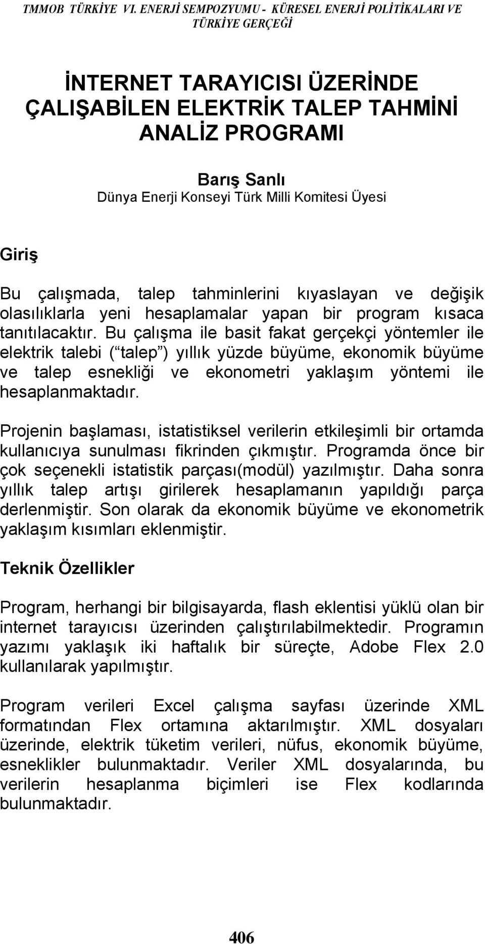 Üyesi Giriş Bu çalışmada, talep tahminlerini kıyaslayan ve değişik olasılıklarla yeni hesaplamalar yapan bir program kısaca tanıtılacaktır.