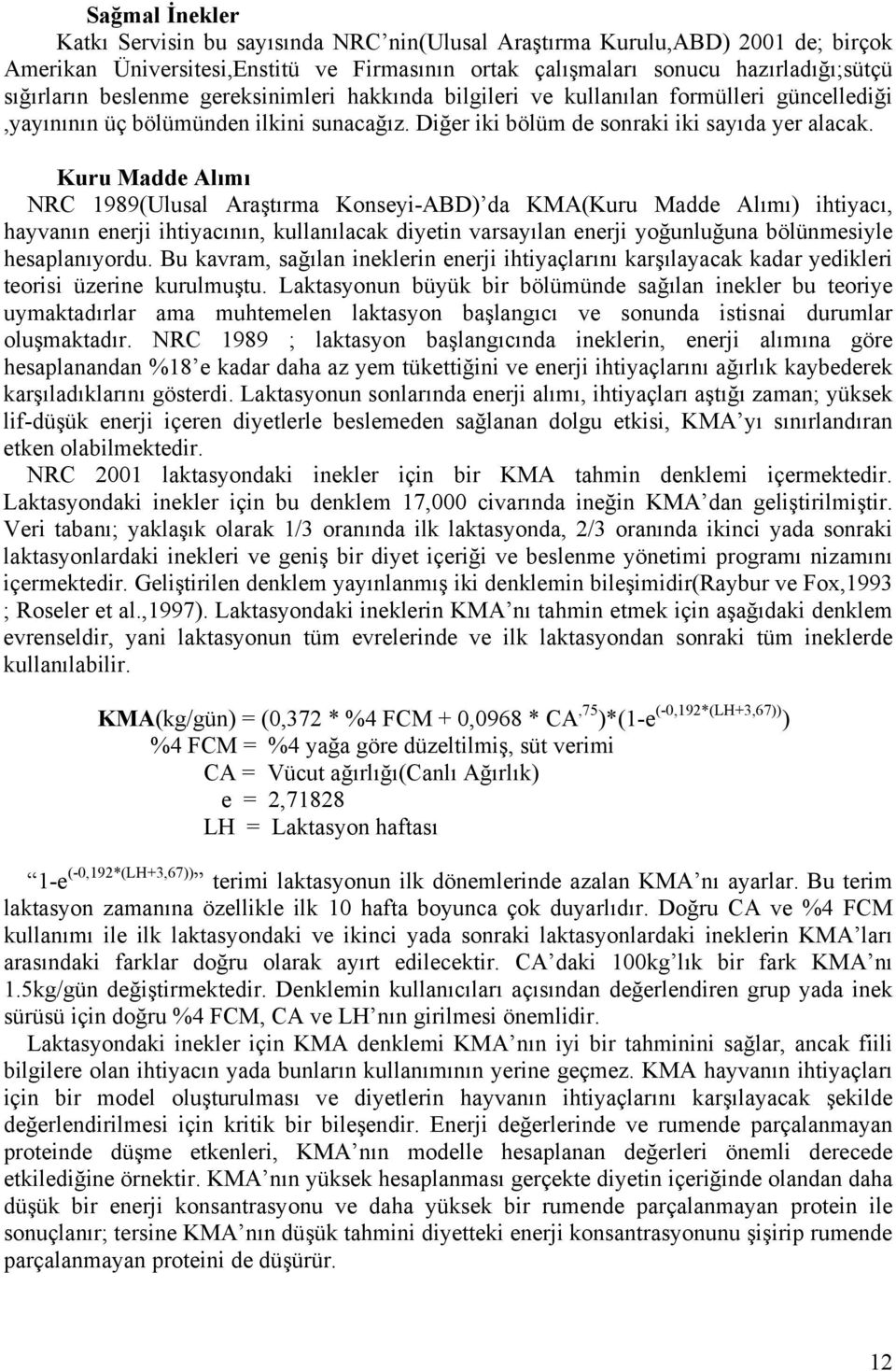 Kuru Madde Alımı NRC 1989(Ulusal Araştırma Konseyi-ABD) da KMA(Kuru Madde Alımı) ihtiyacı, hayvanın enerji ihtiyacının, kullanılacak diyetin varsayılan enerji yoğunluğuna bölünmesiyle hesaplanıyordu.