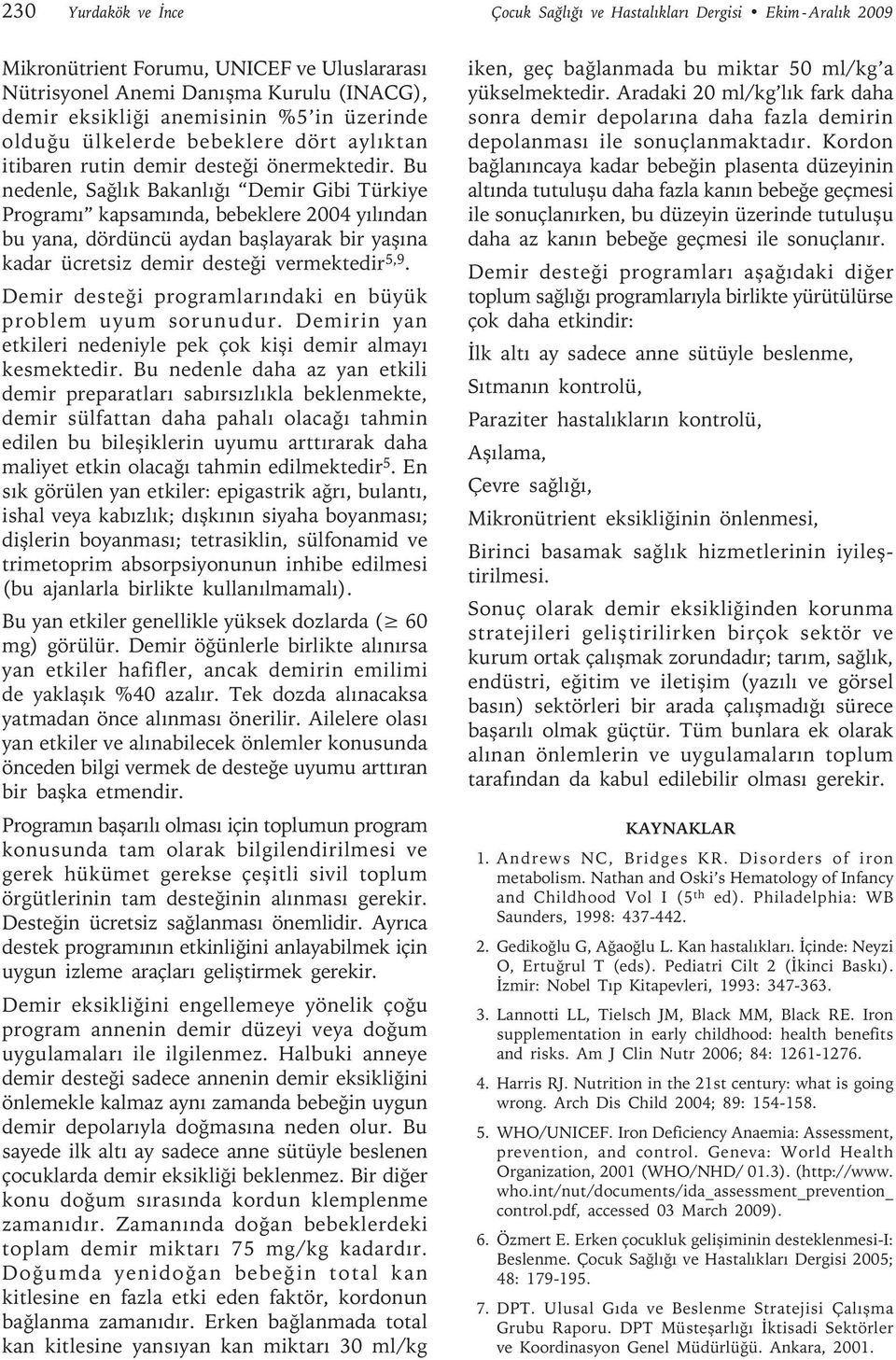 Bu nedenle, Sağlık Bakanlığı Demir Gibi Türkiye Programı kapsamında, bebeklere 2004 yılından bu yana, dördüncü aydan başlayarak bir yaşına kadar ücretsiz demir desteği vermektedir 5,9.