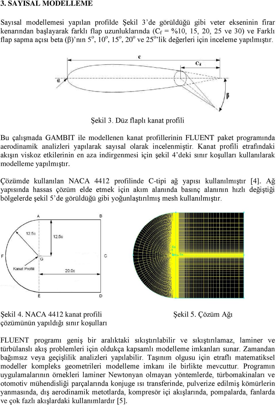 Düz flaplı kanat profili Bu çalışmada GAMBIT ile modellenen kanat profillerinin FLUENT paket programında aerodinamik analizleri yapılarak sayısal olarak incelenmiştir.