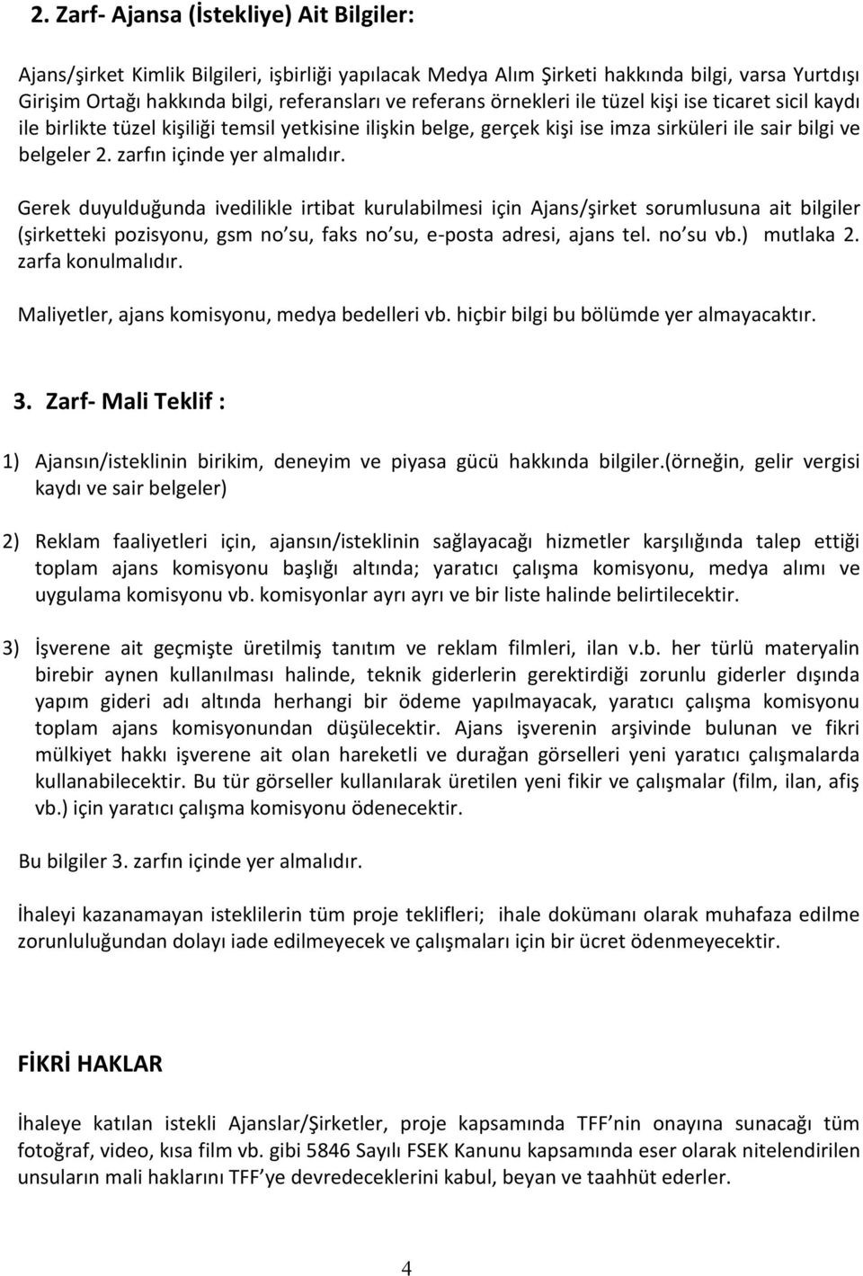 Gerek duyulduğunda ivedilikle irtibat kurulabilmesi için Ajans/şirket sorumlusuna ait bilgiler (şirketteki pozisyonu, gsm no su, faks no su, e-posta adresi, ajans tel. no su vb.) mutlaka 2.