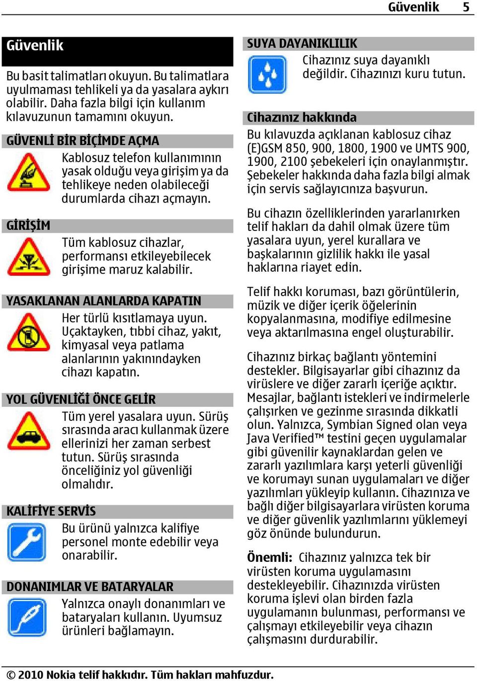 GİRİŞİM Tüm kablosuz cihazlar, performansı etkileyebilecek girişime maruz kalabilir. YASAKLANAN ALANLARDA KAPATIN Her türlü kısıtlamaya uyun.