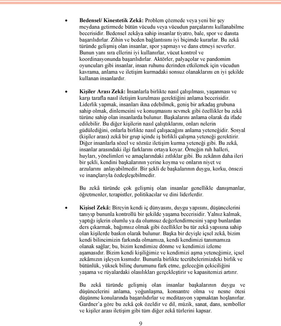 Bu zekâ türünde gelişmiş olan insanlar, spor yapmayı ve dans etmeyi severler. Bunun yanı sıra ellerini iyi kullanırlar, vücut kontrol ve koordinasyonunda başarılıdırlar.