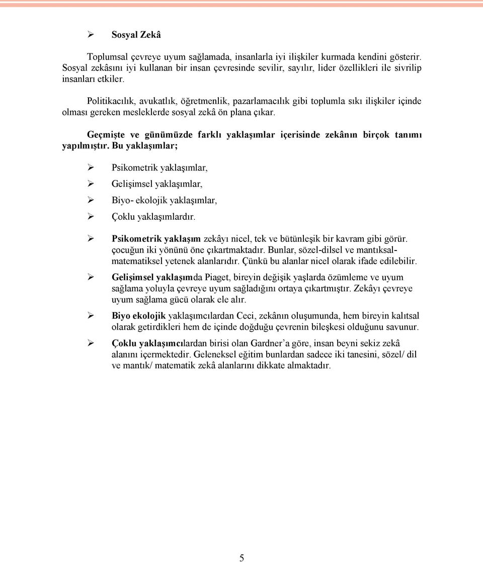 Politikacılık, avukatlık, öğretmenlik, pazarlamacılık gibi toplumla sıkı ilişkiler içinde olması gereken mesleklerde sosyal zekâ ön plana çıkar.