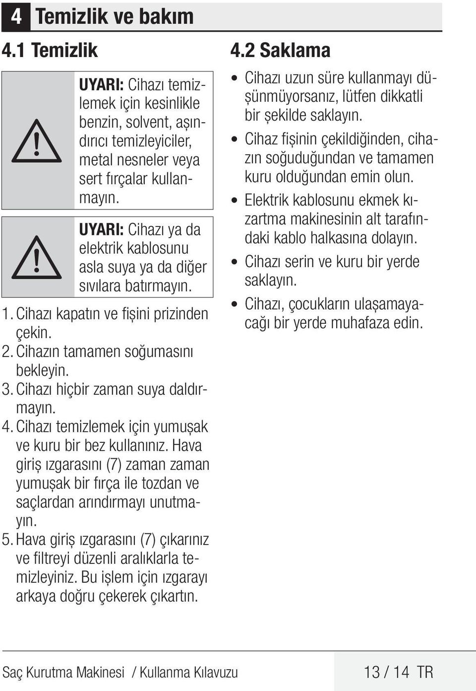 Cihazı hiçbir zaman suya daldırmayın. 4. Cihazı temizlemek için yumuşak ve kuru bir bez kullanınız.