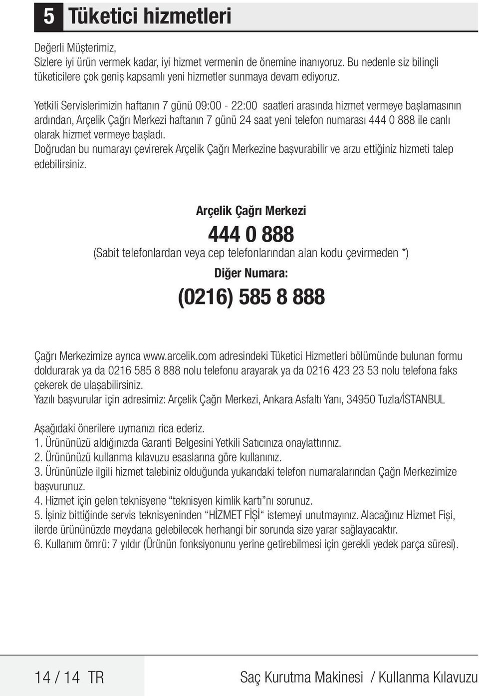 Yetkili Servislerimizin haftanın 7 günü 09:00-22:00 saatleri arasında hizmet vermeye başlamasının ardından, Arçelik Çağrı Merkezi haftanın 7 günü 24 saat yeni telefon numarası 444 0 888 ile canlı