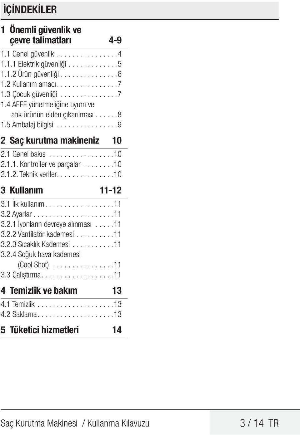 ...... 10 2.1.2. Teknik veriler.............. 10 3 Kullanım 11-12 3.1 İlk kullanım................. 11 3.2 Ayarlar.....................11 3.2.1 İyonların devreye alınması..... 11 3.2.2 Vantilatör kademesi.