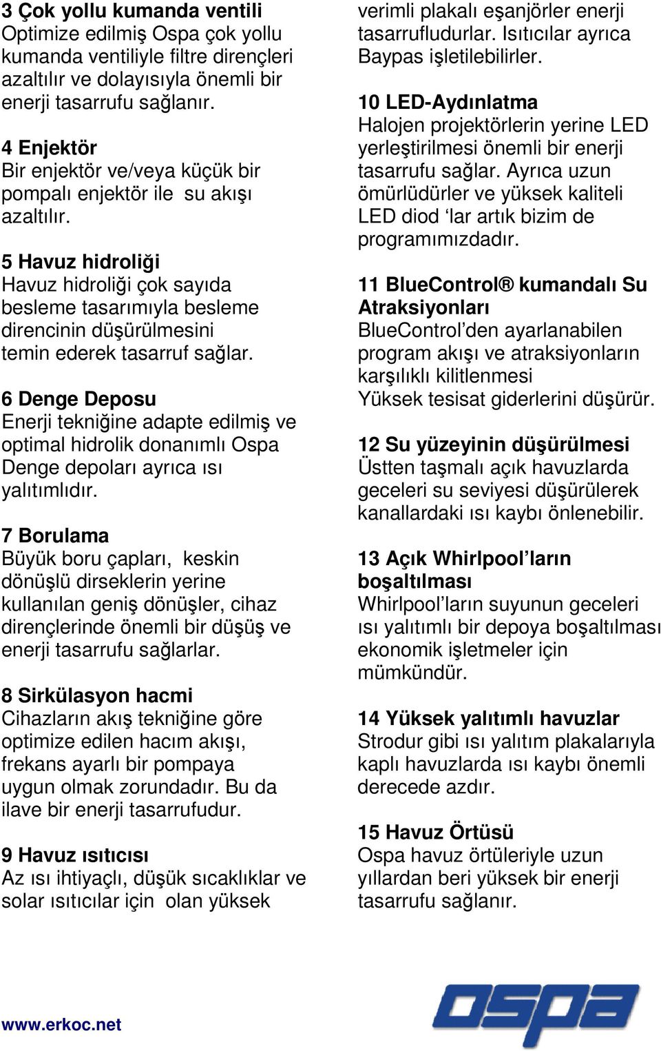 5 Havuz hidroliği Havuz hidroliği çok sayıda besleme tasarımıyla besleme direncinin düşürülmesini temin ederek tasarruf sağlar.