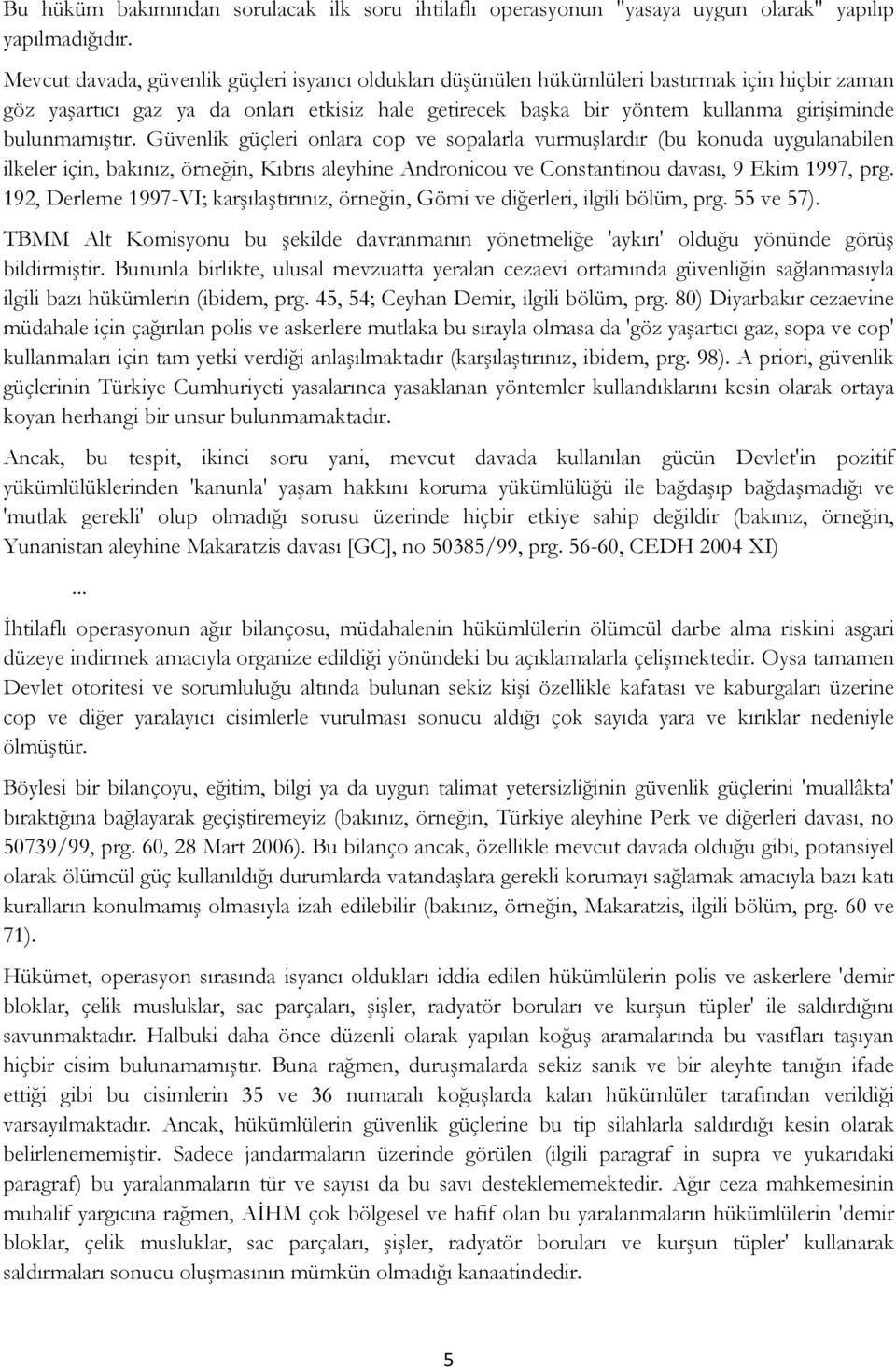 bulunmamıştır. Güvenlik güçleri onlara cop ve sopalarla vurmuşlardır (bu konuda uygulanabilen ilkeler için, bakınız, örneğin, Kıbrıs aleyhine Andronicou ve Constantinou davası, 9 Ekim 1997, prg.