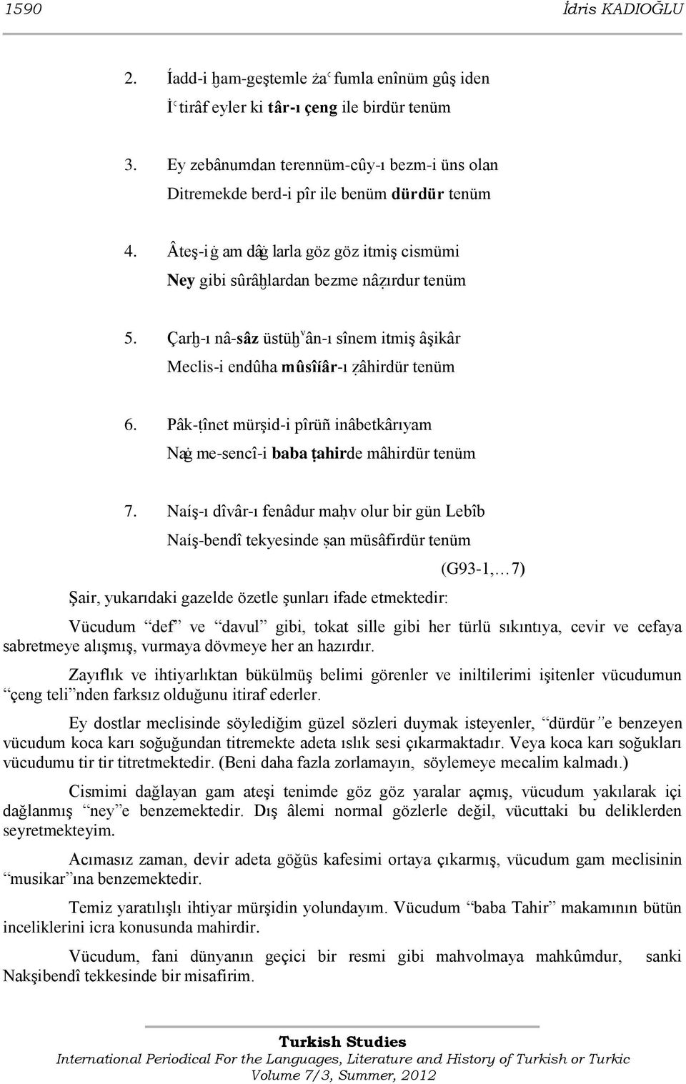 Çarħ-ı nâ-sâz üstüħ v ân-ı sînem itmiģ âģikâr Meclis-i endûha mûsîíâr-ı žâhirdür tenüm 6. Pâk-ŧînet mürģid-i pîrüñ inâbetkârıyam Naġ me-sencî-i baba ŧahirde mâhirdür tenüm 7.