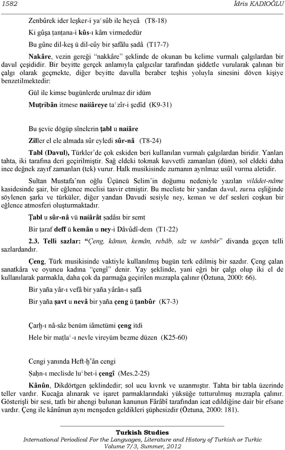 Bir beyitte gerçek anlamıyla çalgıcılar tarafından Ģiddetle vurularak çalınan bir çalgı olarak geçmekte, diğer beyitte davulla beraber teģhis yoluyla sinesini döven kiģiye benzetilmektedir: Gül ile