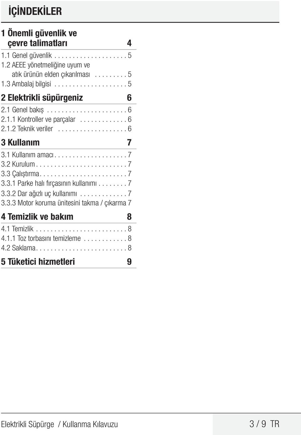 1 Kullanım amacı................... 7 3.2 Kurulum........................ 7 3.3 Çalıştırma....................... 7 3.3.1 Parke halı fırçasının kullanımı........ 7 3.3.2 Dar ağızlı uç kullanımı............. 7 3.3.3 Motor koruma ünitesini takma / çıkarma 7 4 Temizlik ve bakım 8 4.