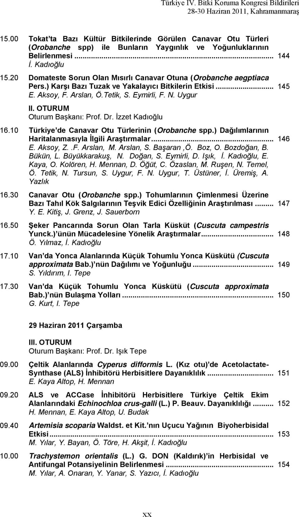 OTURUM Oturum Başkanı: Prof. Dr. İzzet Kadıoğlu 16.10 Türkiye de Canavar Otu Türlerinin (Orobanche spp.) Dağılımlarının Haritalanmasıyla İlgili Araştırmalar... E. Aksoy, Z..F. Arslan, M. Arslan, S.