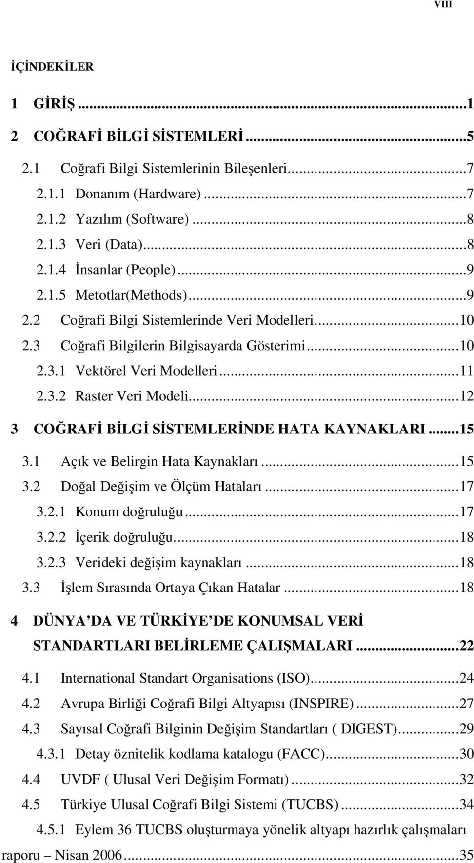 .. 12 3 COĞRAFİ BİLGİ SİSTEMLERİNDE HATA KAYNAKLARI... 15 3.1 Açık ve Belirgin Hata Kaynakları... 15 3.2 Doğal Değişim ve Ölçüm Hataları... 17 3.2.1 Konum doğruluğu... 17 3.2.2 İçerik doğruluğu... 18 3.