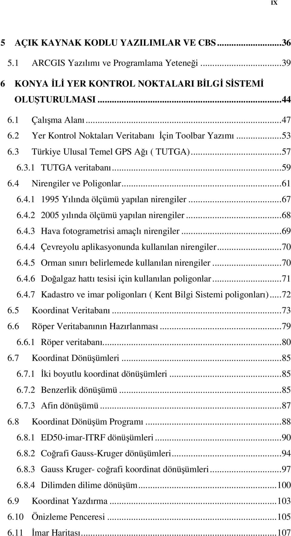 .. 67 6.4.2 2005 yılında ölçümü yapılan nirengiler... 68 6.4.3 Hava fotogrametrisi amaçlı nirengiler... 69 6.4.4 Çevreyolu aplikasyonunda kullanılan nirengiler... 70 6.4.5 Orman sınırı belirlemede kullanılan nirengiler.