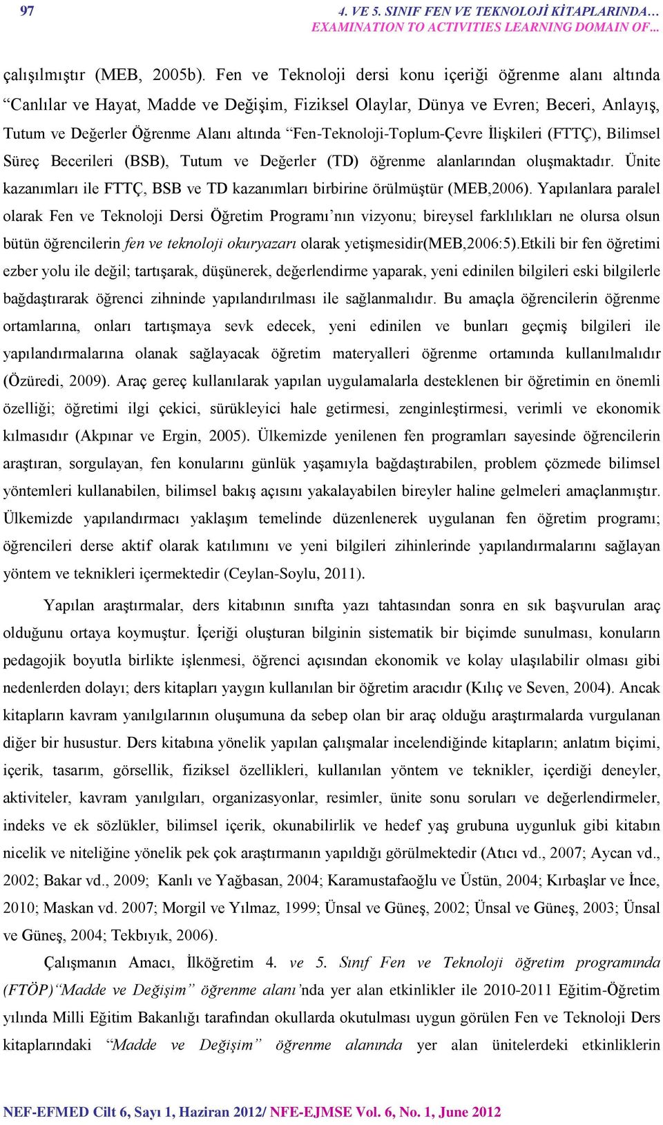 Fen-Teknoloji-Toplum-Çevre İlişkileri (FTTÇ), Bilimsel Süreç Becerileri (BSB), Tutum ve Değerler (TD) öğrenme alanlarından oluşmaktadır.