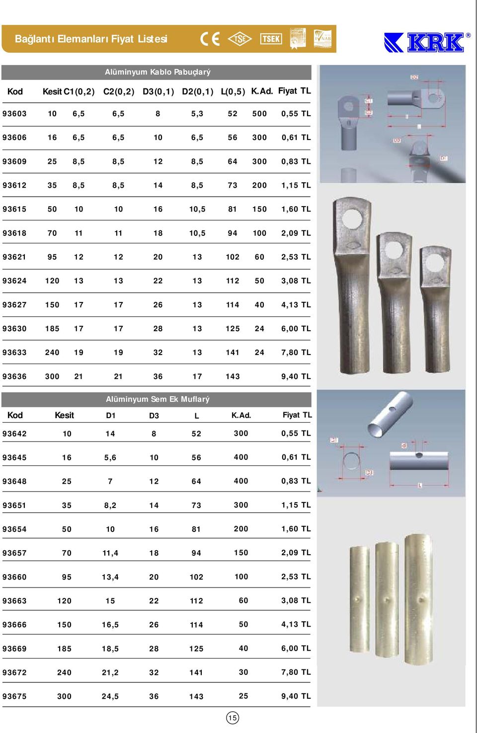 9327 7 7 2 3 4 4,3 TL 93 7 7 2 3 2,00 TL 9333 2 9 9 3 4 7,0 TL 933 0 2 2 3 7 43 9, TL Alüminyum Sem Ek Muflarý Kesit D D3 L K.Ad.