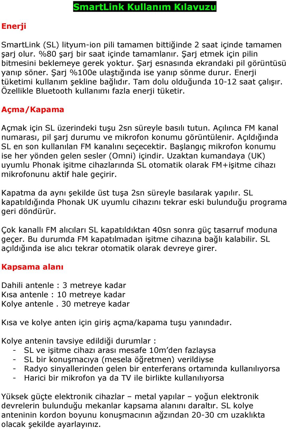 Tam dolu olduğunda 10-12 saat çalışır. Özellikle Bluetooth kullanımı fazla enerji tüketir. Açma/Kapama Açmak için SL üzerindeki tuşu 2sn süreyle basılı tutun.