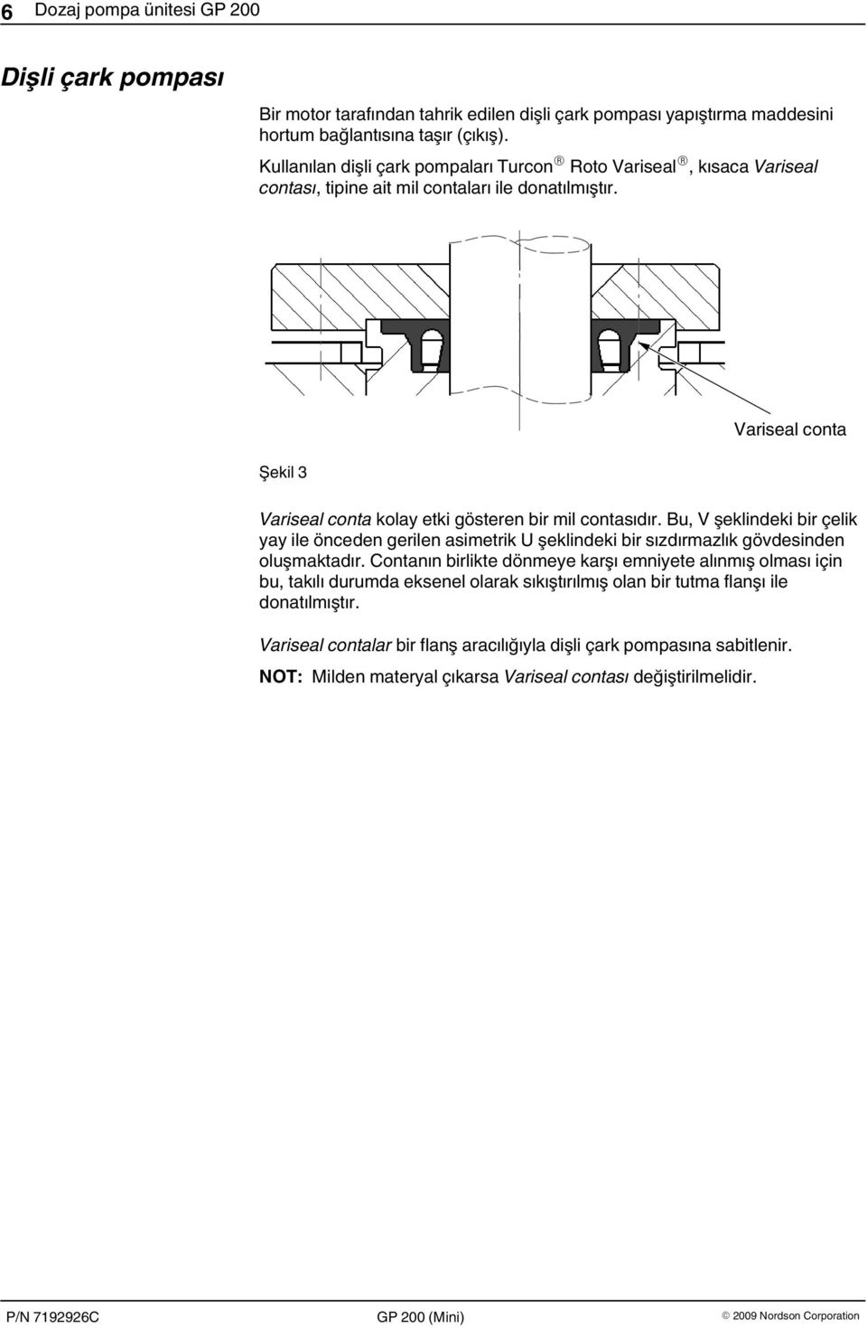 Variseal conta Şekil 3 Variseal conta kolay etki gösteren bir mil contasıdır.