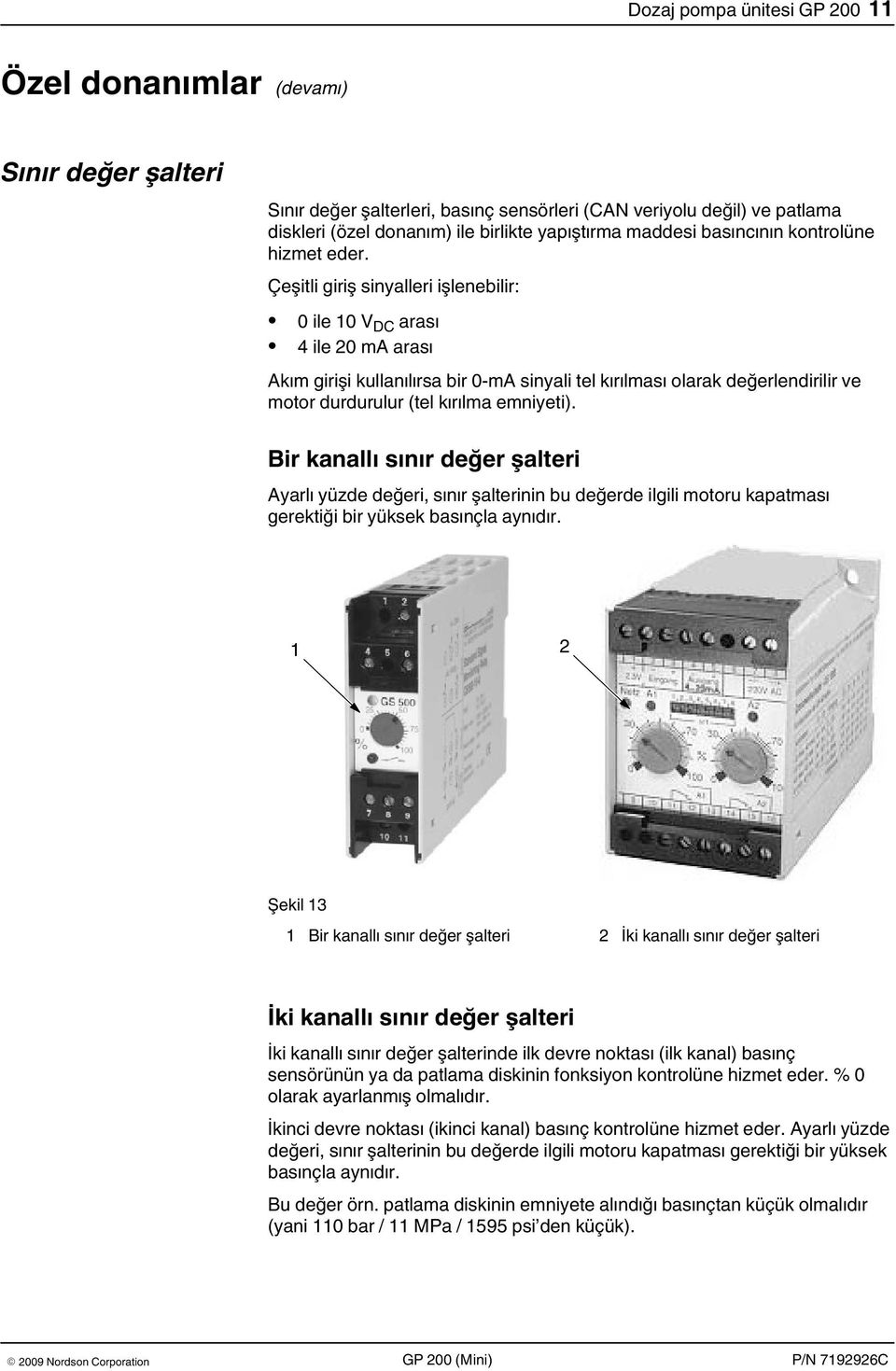 Çeşitli giriş sinyalleri işlenebilir: 0 ile 10 V DC arası 4 ile 20 ma arası Akım girişi kullanılırsa bir 0-mA sinyali tel kırılması olarak değerlendirilir ve motor durdurulur (tel kırılma emniyeti).