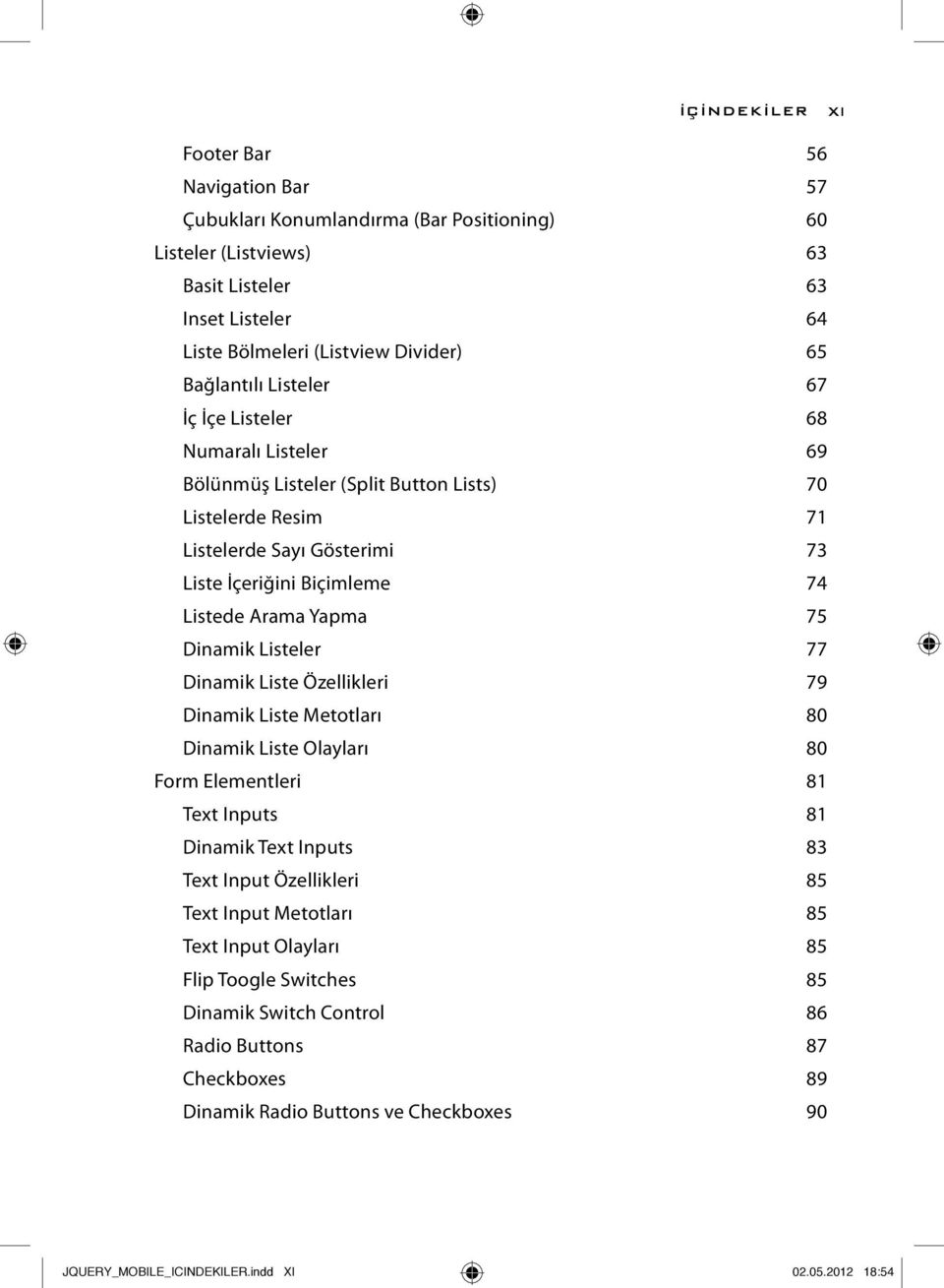 Yapma 75 Dinamik Listeler 77 Dinamik Liste Özellikleri 79 Dinamik Liste Metotları 80 Dinamik Liste Olayları 80 Form Elementleri 81 Text Inputs 81 Dinamik Text Inputs 83 Text Input Özellikleri 85 Text