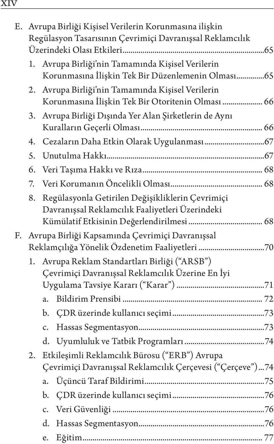 .. 66 3. Avrupa Birliği Dışında Yer Alan Şirketlerin de Aynı Kuralların Geçerli Olması... 66 4. Cezaların Daha Etkin Olarak Uygulanması...67 5. Unutulma Hakkı...67 6. Veri Taşıma Hakkı ve Rıza... 68 7.