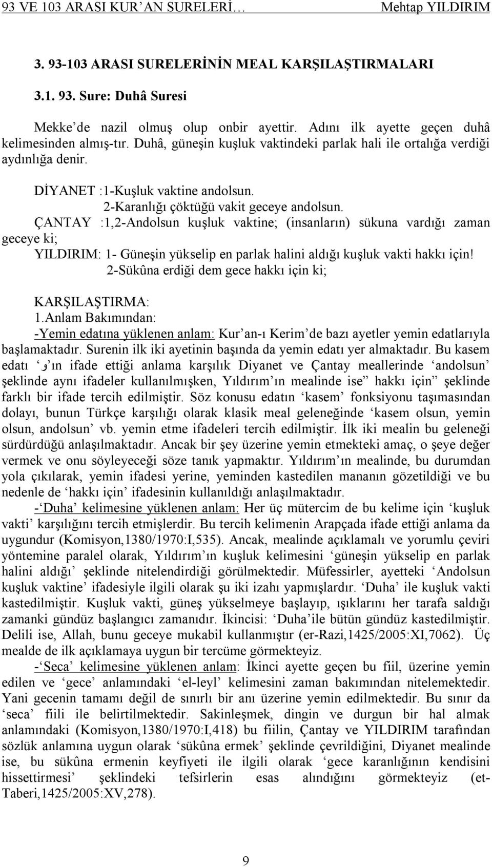 ÇANTAY :1,2-Andolsun kuşluk vaktine; (insanların) sükuna vardığı zaman geceye ki; YILDIRIM: 1- Güneşin yükselip en parlak halini aldığı kuşluk vakti hakkı için!