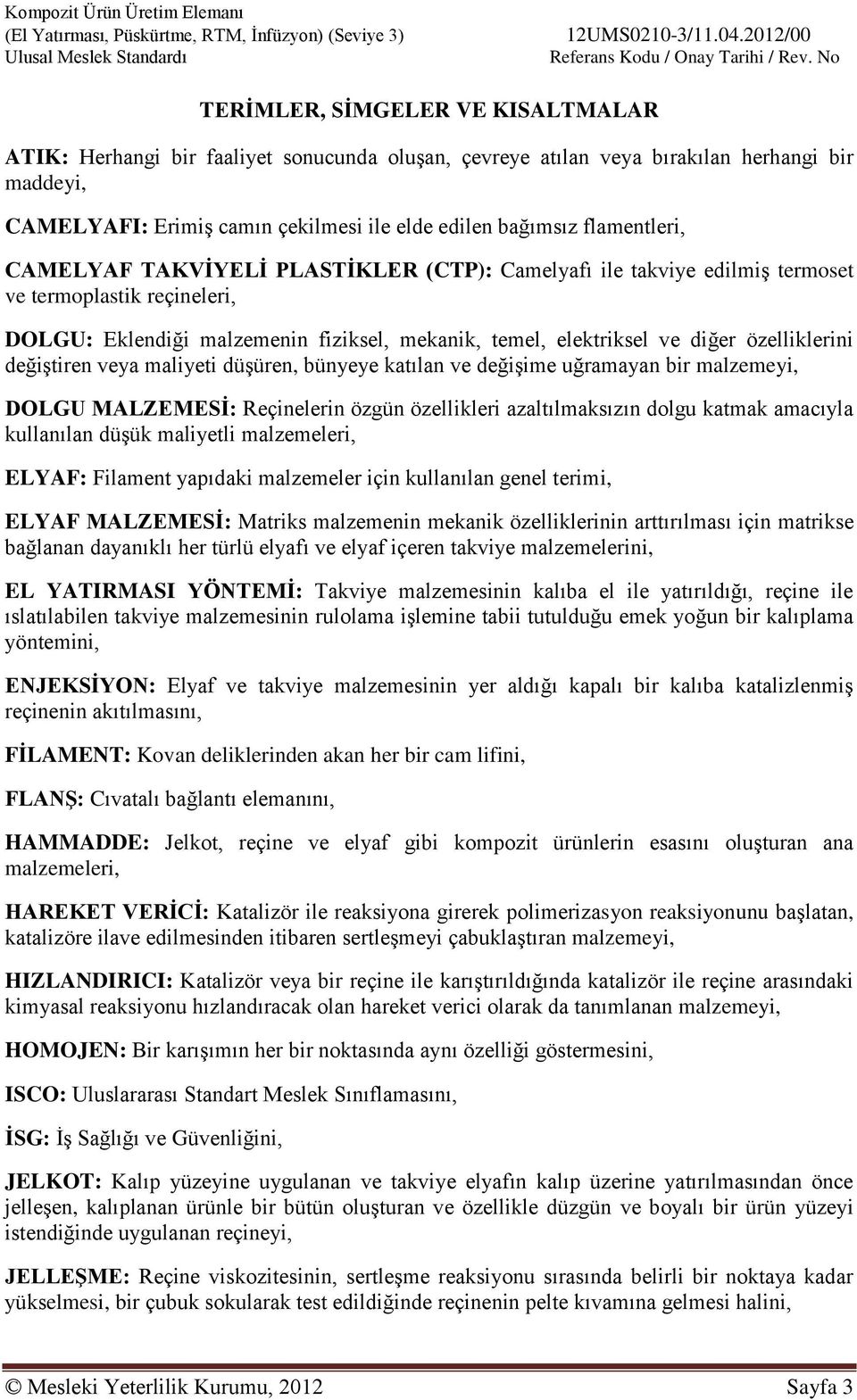 özelliklerini değiştiren veya maliyeti düşüren, bünyeye katılan ve değişime uğramayan bir malzemeyi, DOLGU MALZEMESİ: Reçinelerin özgün özellikleri azaltılmaksızın dolgu katmak amacıyla kullanılan